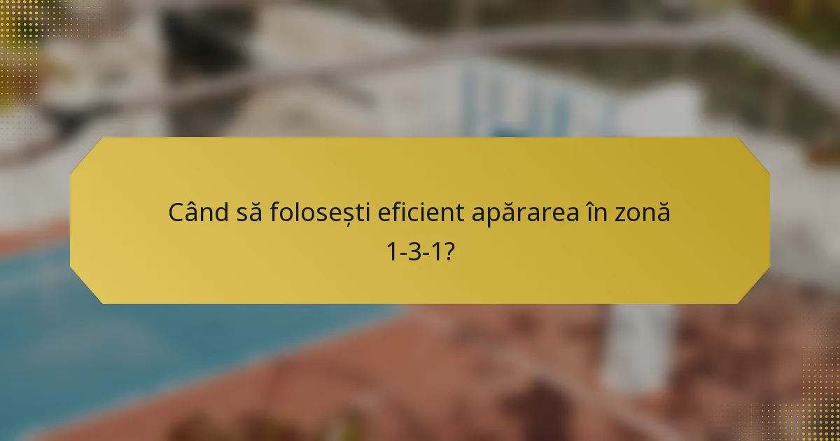 Când să folosești eficient apărarea în zonă 1-3-1?