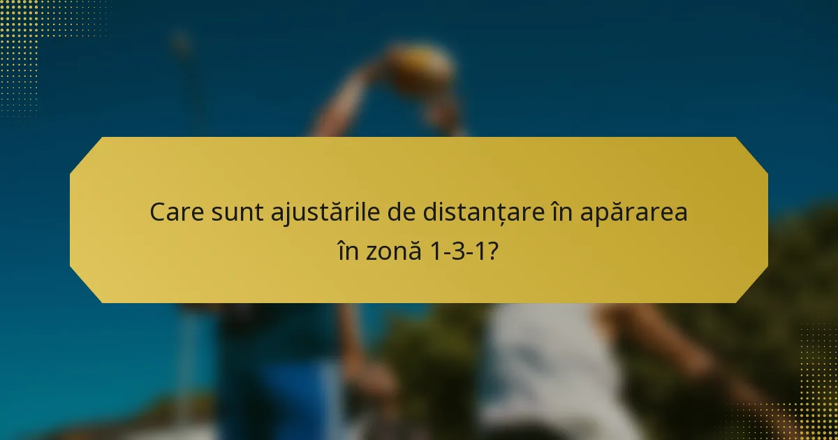 Care sunt ajustările de distanțare în apărarea în zonă 1-3-1?