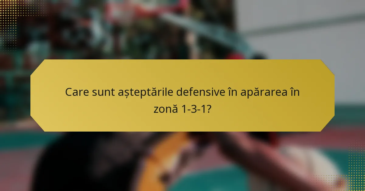 Care sunt așteptările defensive în apărarea în zonă 1-3-1?
