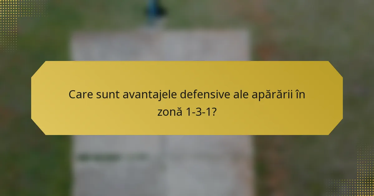 Care sunt avantajele defensive ale apărării în zonă 1-3-1?