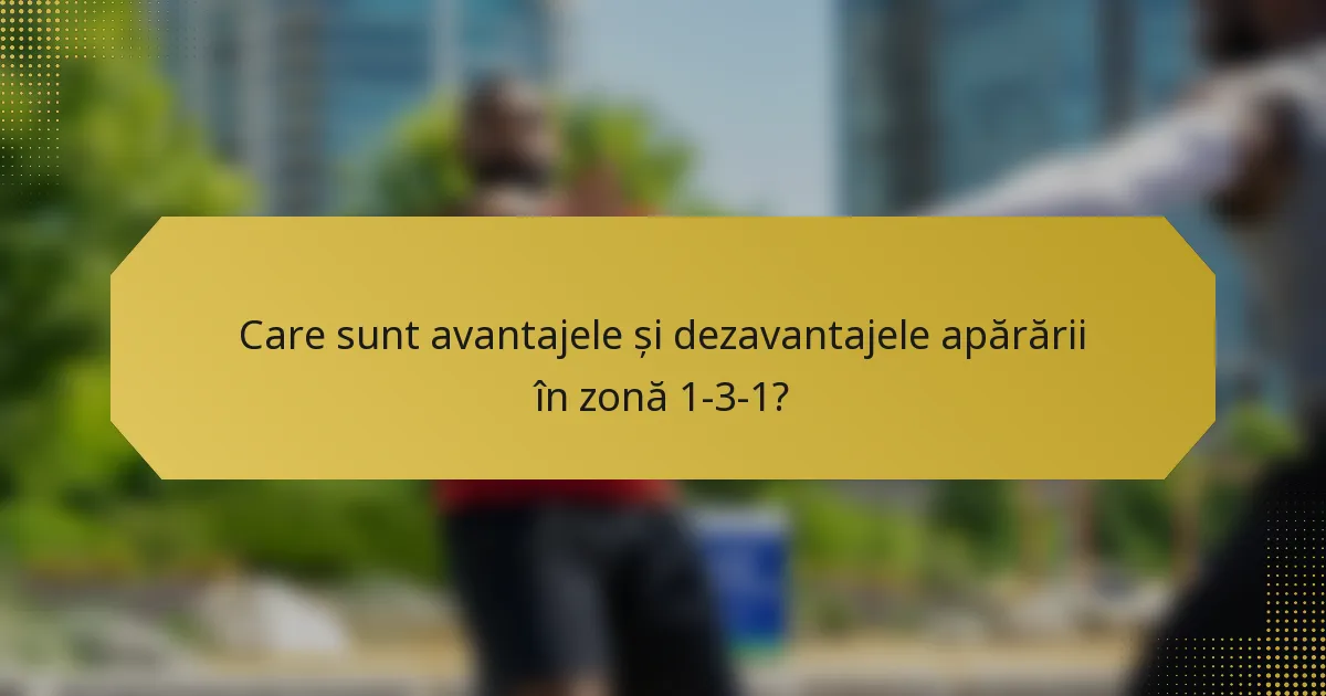 Care sunt avantajele și dezavantajele apărării în zonă 1-3-1?