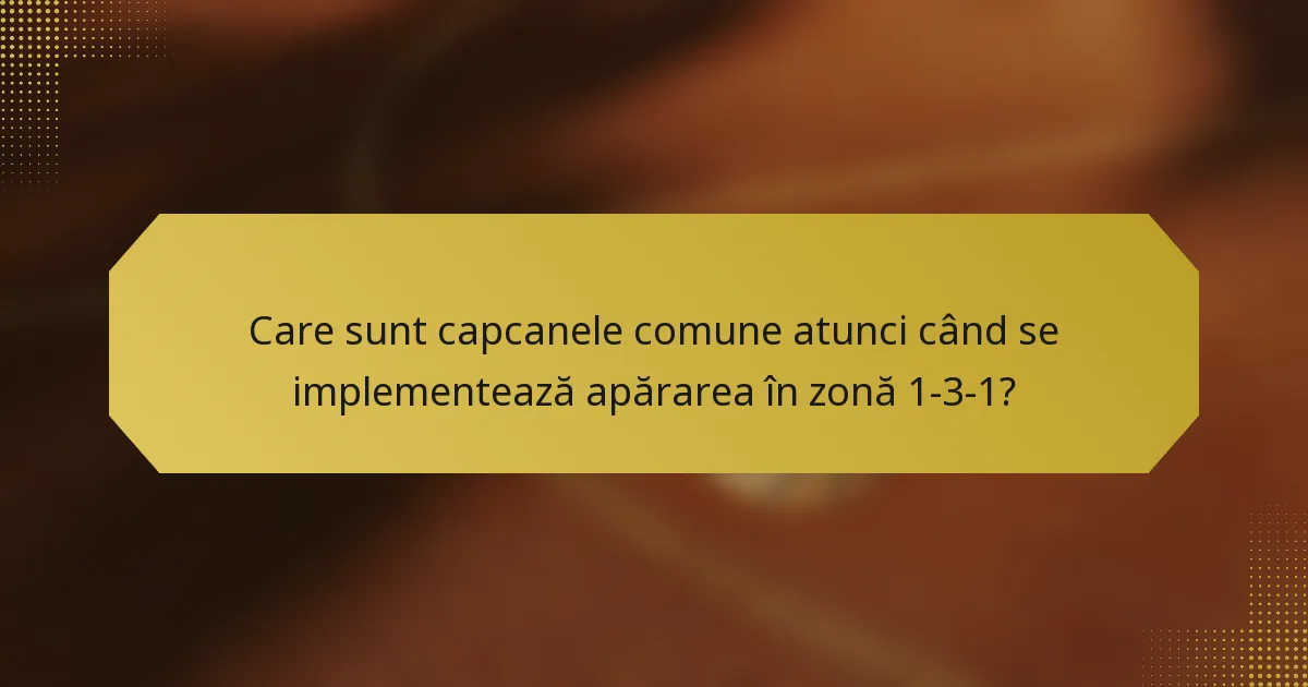Care sunt capcanele comune atunci când se implementează apărarea în zonă 1-3-1?
