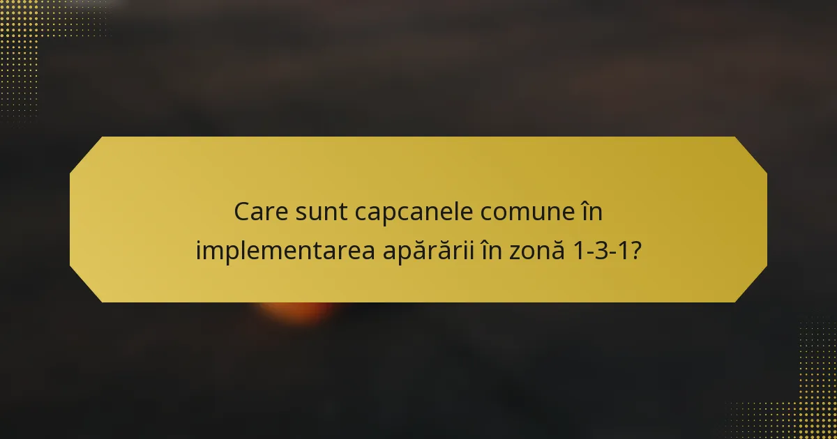 Care sunt capcanele comune în implementarea apărării în zonă 1-3-1?
