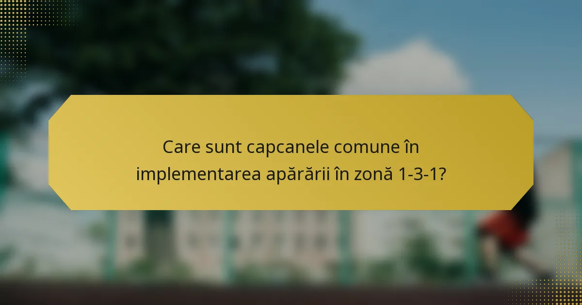 Care sunt capcanele comune în implementarea apărării în zonă 1-3-1?