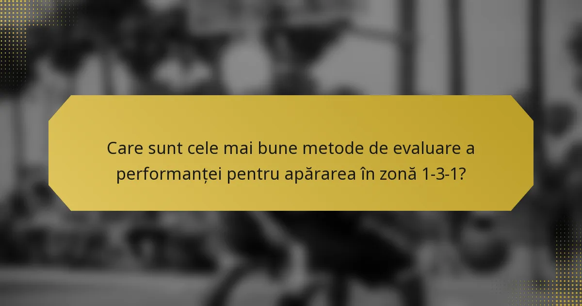 Care sunt cele mai bune metode de evaluare a performanței pentru apărarea în zonă 1-3-1?