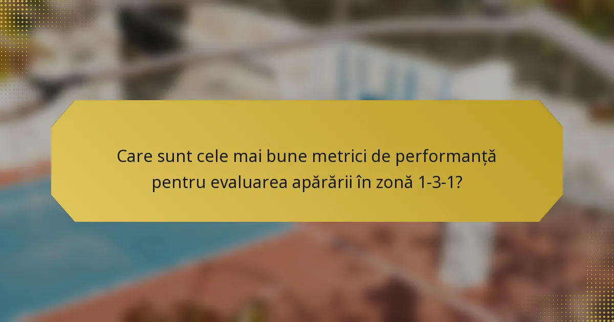 Care sunt cele mai bune metrici de performanță pentru evaluarea apărării în zonă 1-3-1?