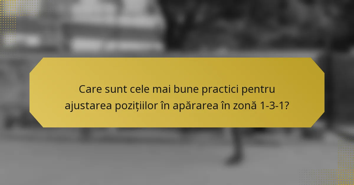 Care sunt cele mai bune practici pentru ajustarea pozițiilor în apărarea în zonă 1-3-1?