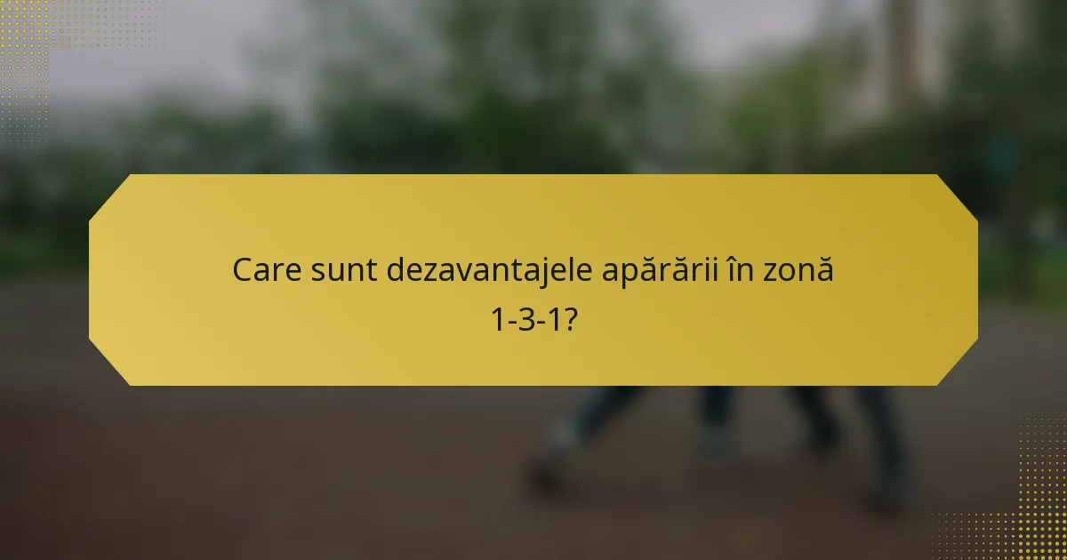Care sunt dezavantajele apărării în zonă 1-3-1?