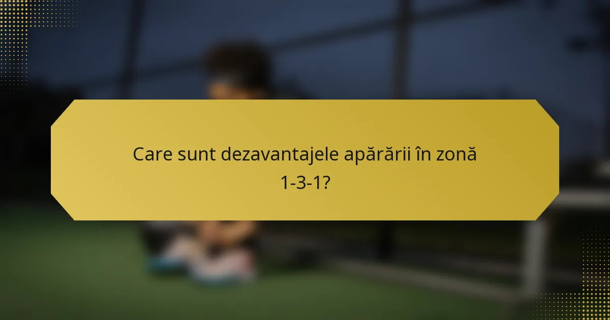 Care sunt dezavantajele apărării în zonă 1-3-1?