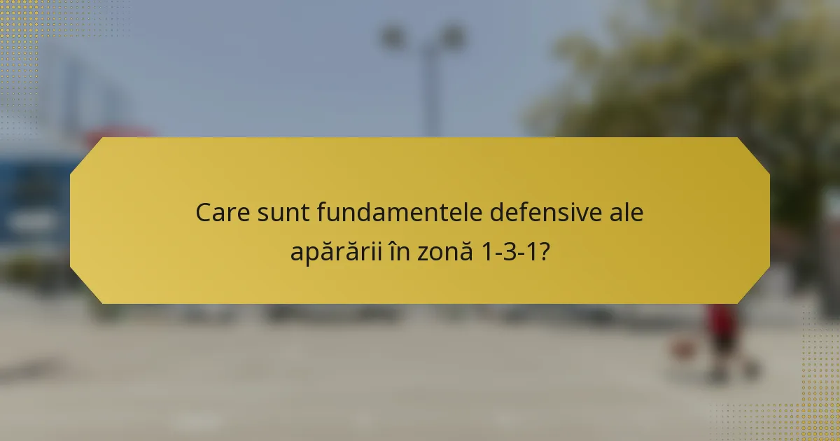 Care sunt fundamentele defensive ale apărării în zonă 1-3-1?