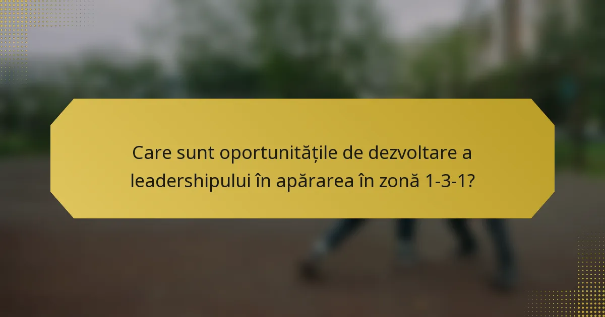 Care sunt oportunitățile de dezvoltare a leadershipului în apărarea în zonă 1-3-1?