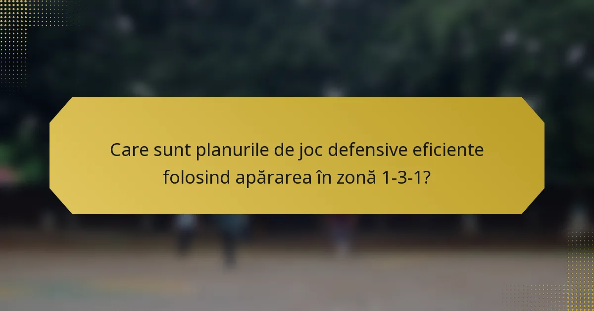 Care sunt planurile de joc defensive eficiente folosind apărarea în zonă 1-3-1?