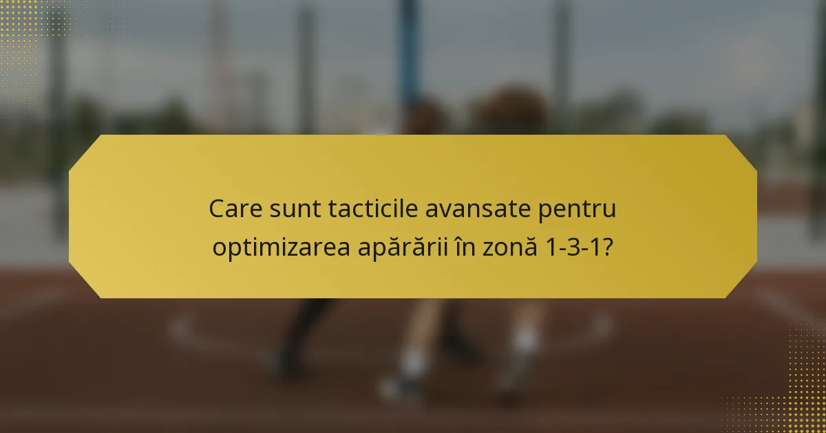 Care sunt tacticile avansate pentru optimizarea apărării în zonă 1-3-1?