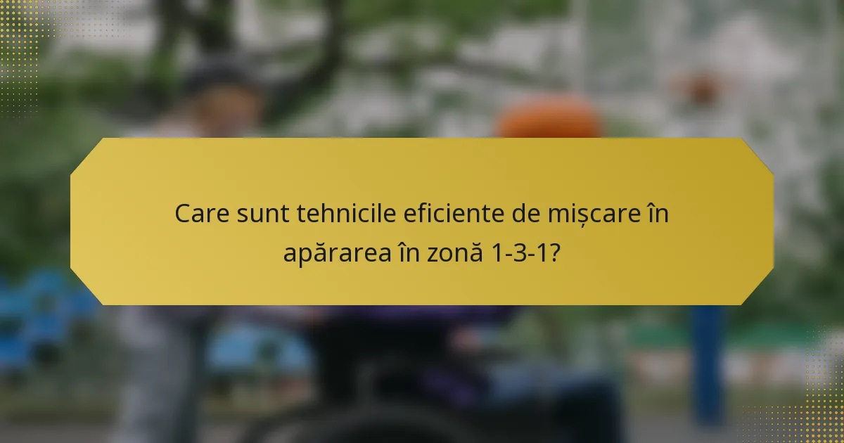 Care sunt tehnicile eficiente de mișcare în apărarea în zonă 1-3-1?
