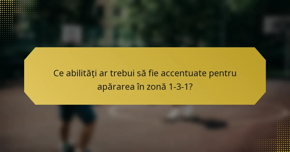 Ce abilități ar trebui să fie accentuate pentru apărarea în zonă 1-3-1?