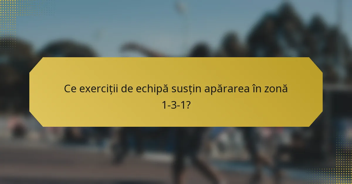Ce exerciții de echipă susțin apărarea în zonă 1-3-1?