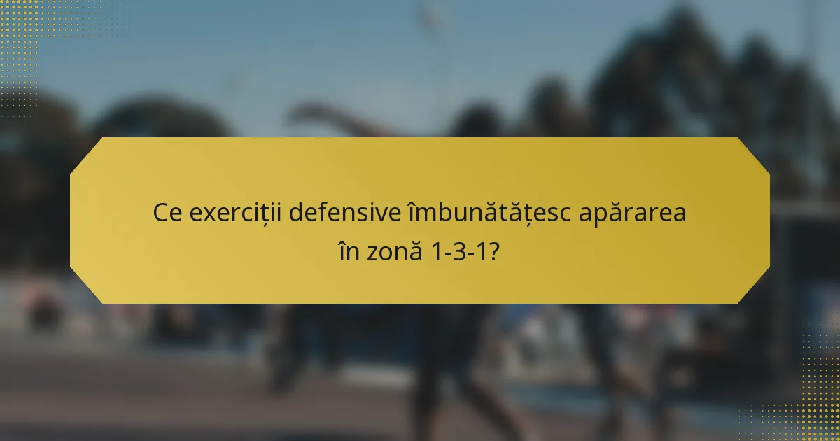 Ce exerciții defensive îmbunătățesc apărarea în zonă 1-3-1?