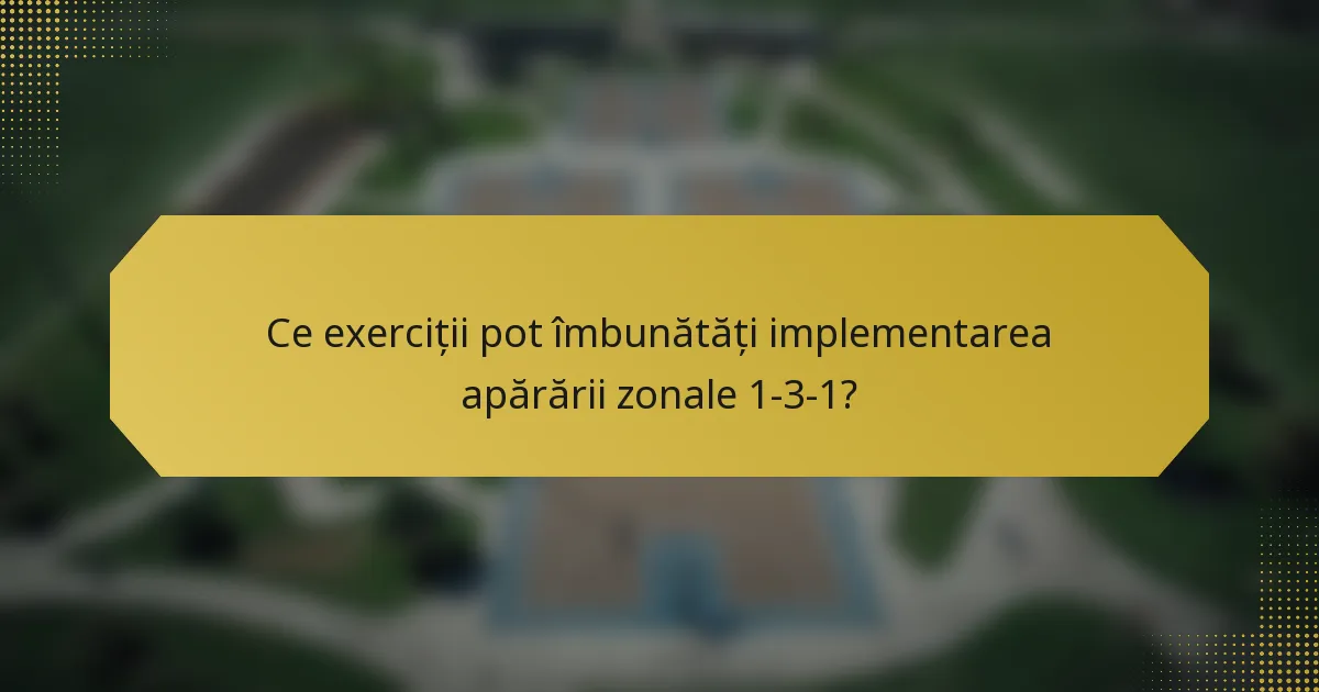 Ce exerciții pot îmbunătăți implementarea apărării zonale 1-3-1?