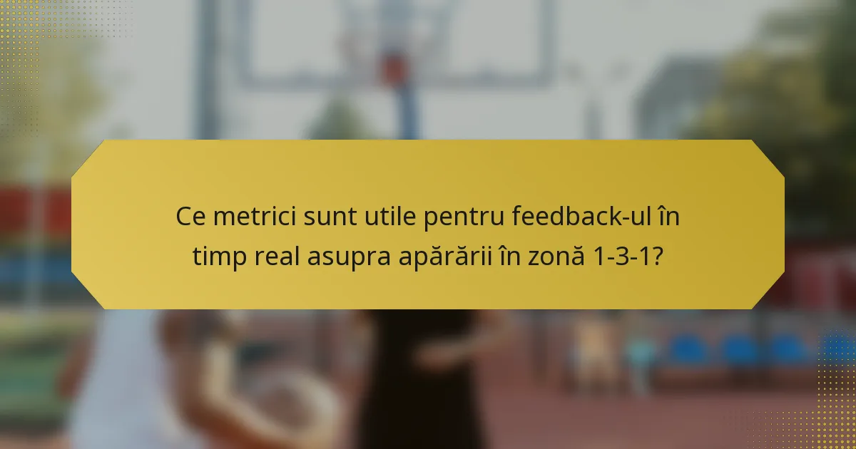 Ce metrici sunt utile pentru feedback-ul în timp real asupra apărării în zonă 1-3-1?