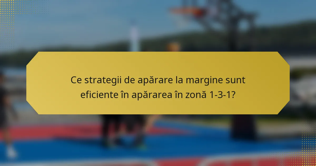 Ce strategii de apărare la margine sunt eficiente în apărarea în zonă 1-3-1?