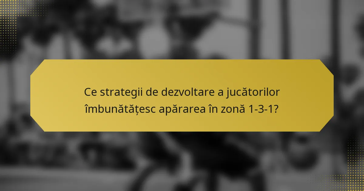 Ce strategii de dezvoltare a jucătorilor îmbunătățesc apărarea în zonă 1-3-1?