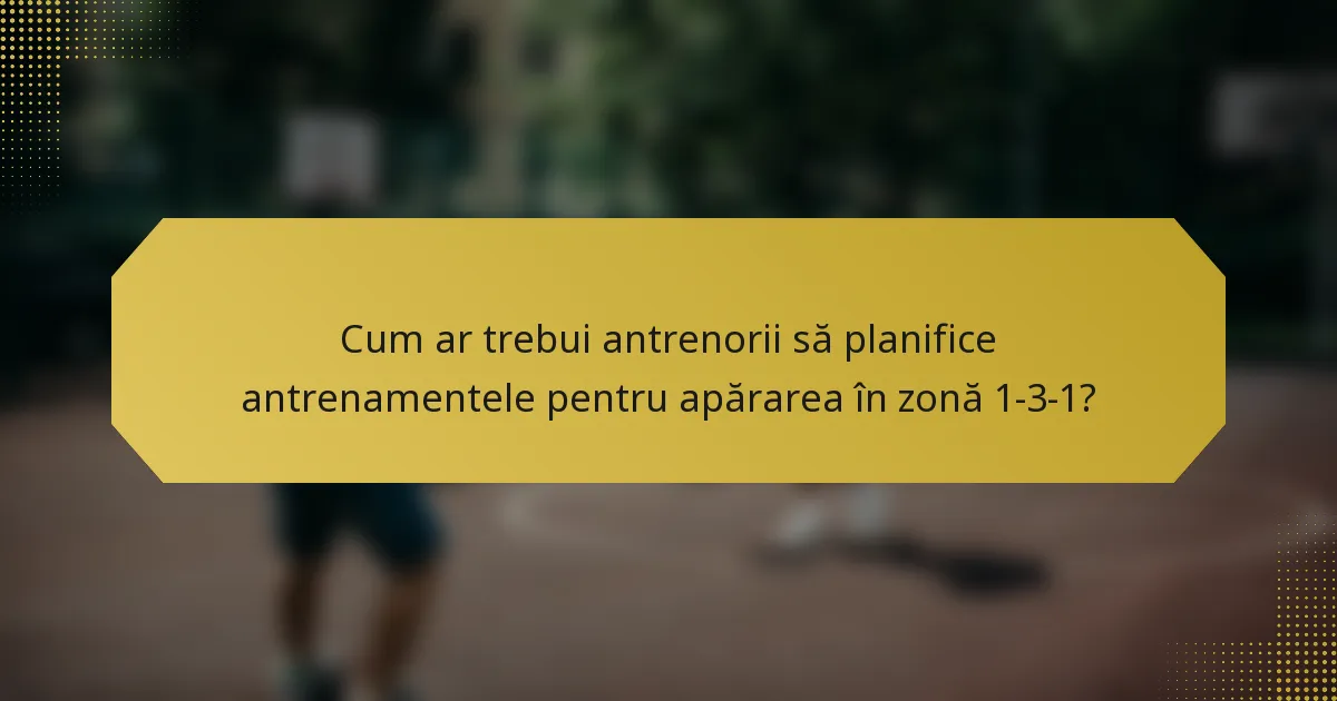 Cum ar trebui antrenorii să planifice antrenamentele pentru apărarea în zonă 1-3-1?