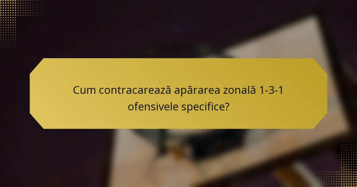 Cum contracarează apărarea zonală 1-3-1 ofensivele specifice?