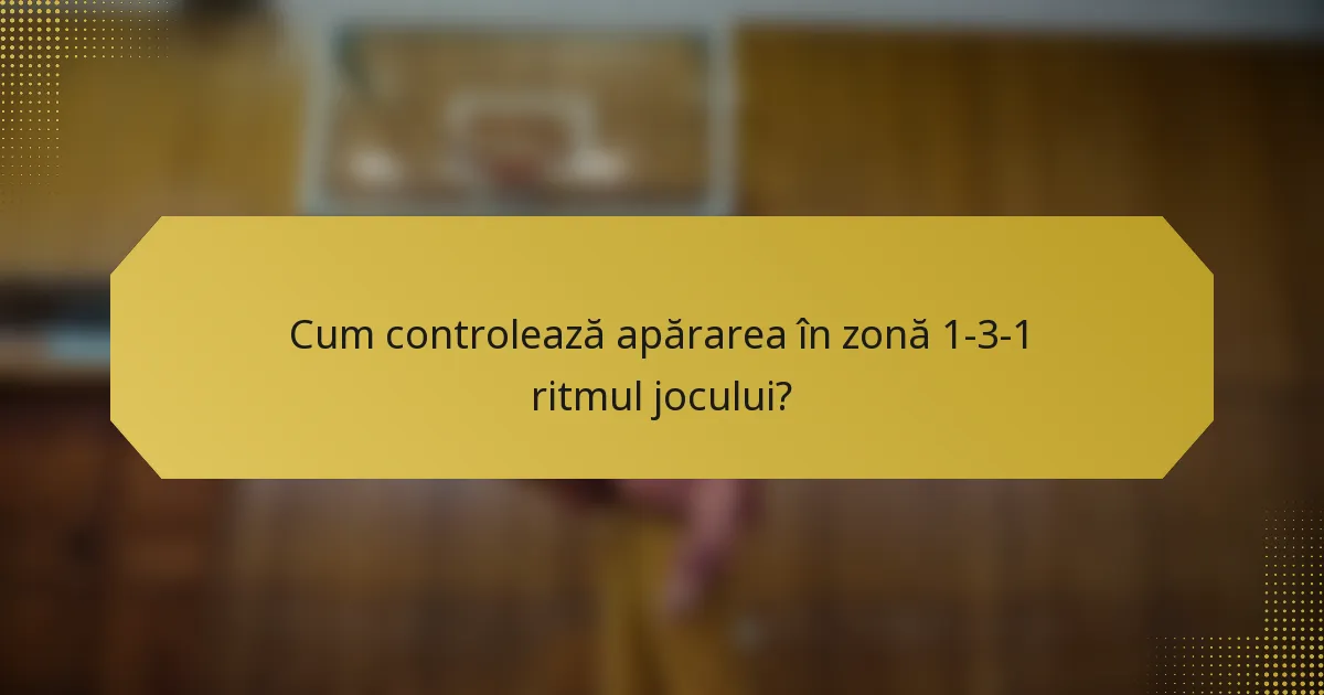 Cum controlează apărarea în zonă 1-3-1 ritmul jocului?