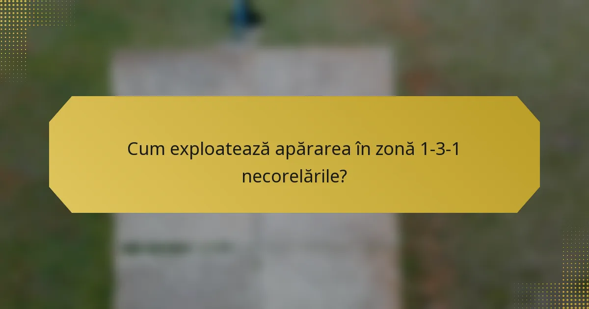 Cum exploatează apărarea în zonă 1-3-1 necorelările?