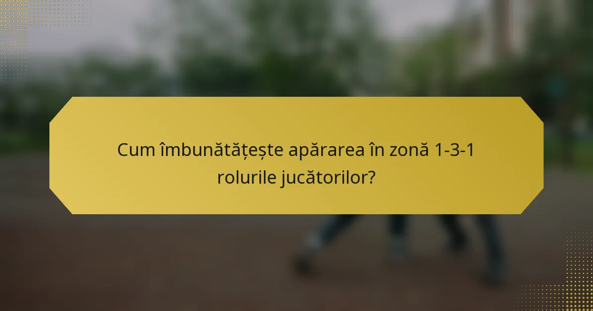 Cum îmbunătățește apărarea în zonă 1-3-1 rolurile jucătorilor?