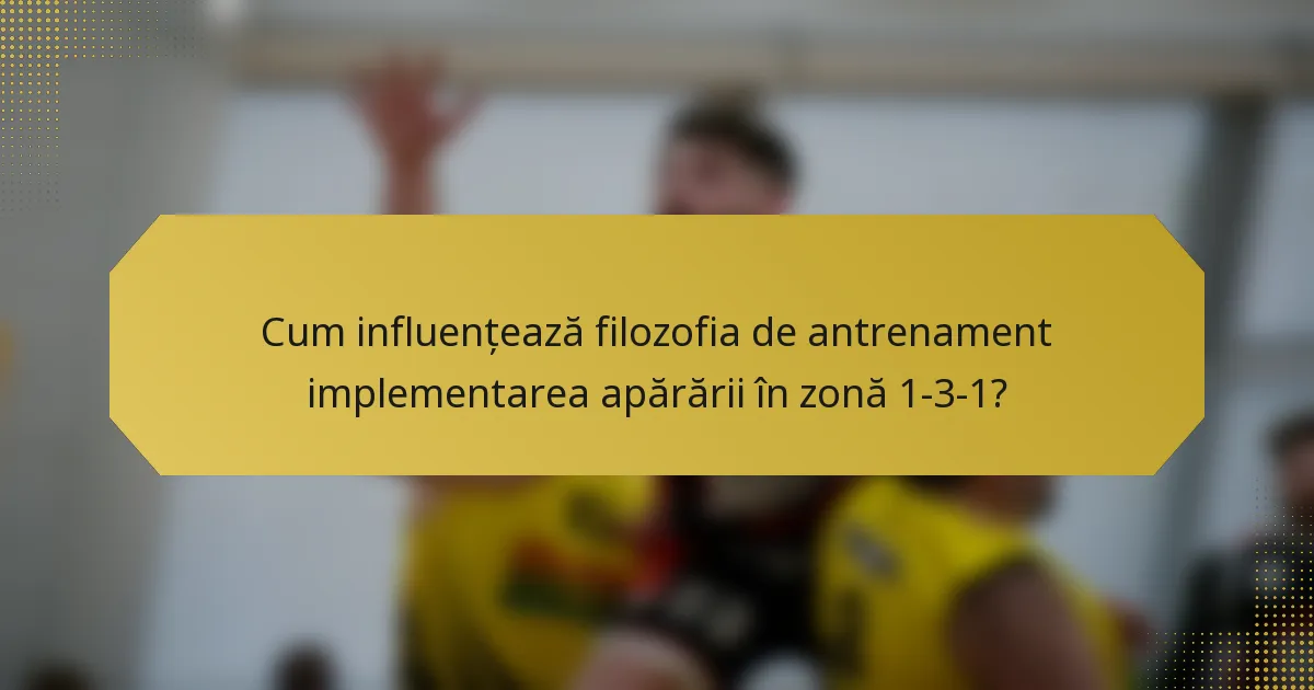 Cum influențează filozofia de antrenament implementarea apărării în zonă 1-3-1?