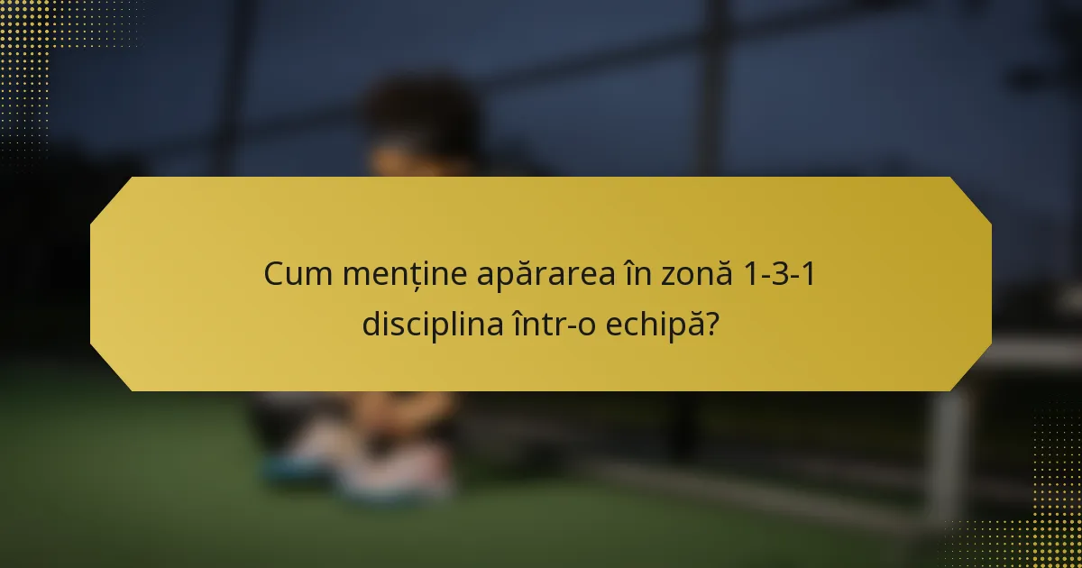 Cum menține apărarea în zonă 1-3-1 disciplina într-o echipă?