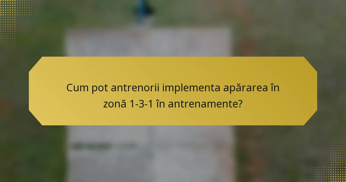 Cum pot antrenorii implementa apărarea în zonă 1-3-1 în antrenamente?