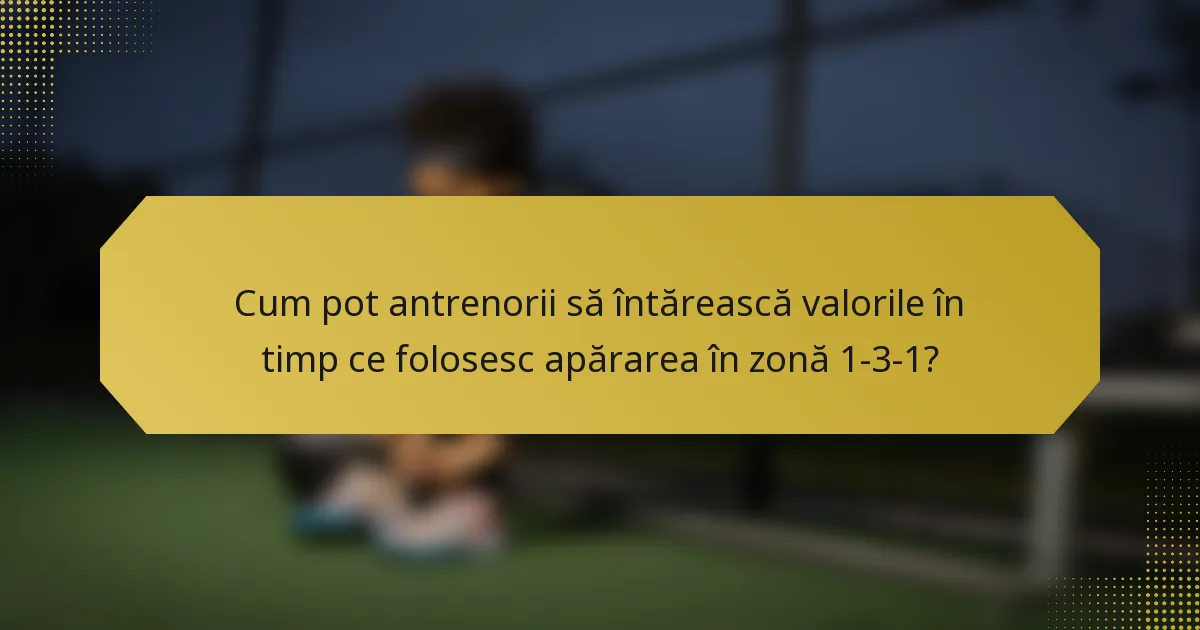 Cum pot antrenorii să întărească valorile în timp ce folosesc apărarea în zonă 1-3-1?