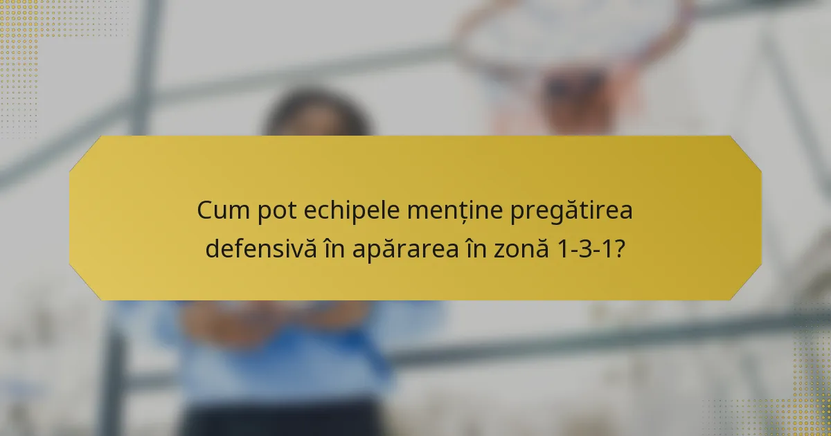 Cum pot echipele menține pregătirea defensivă în apărarea în zonă 1-3-1?