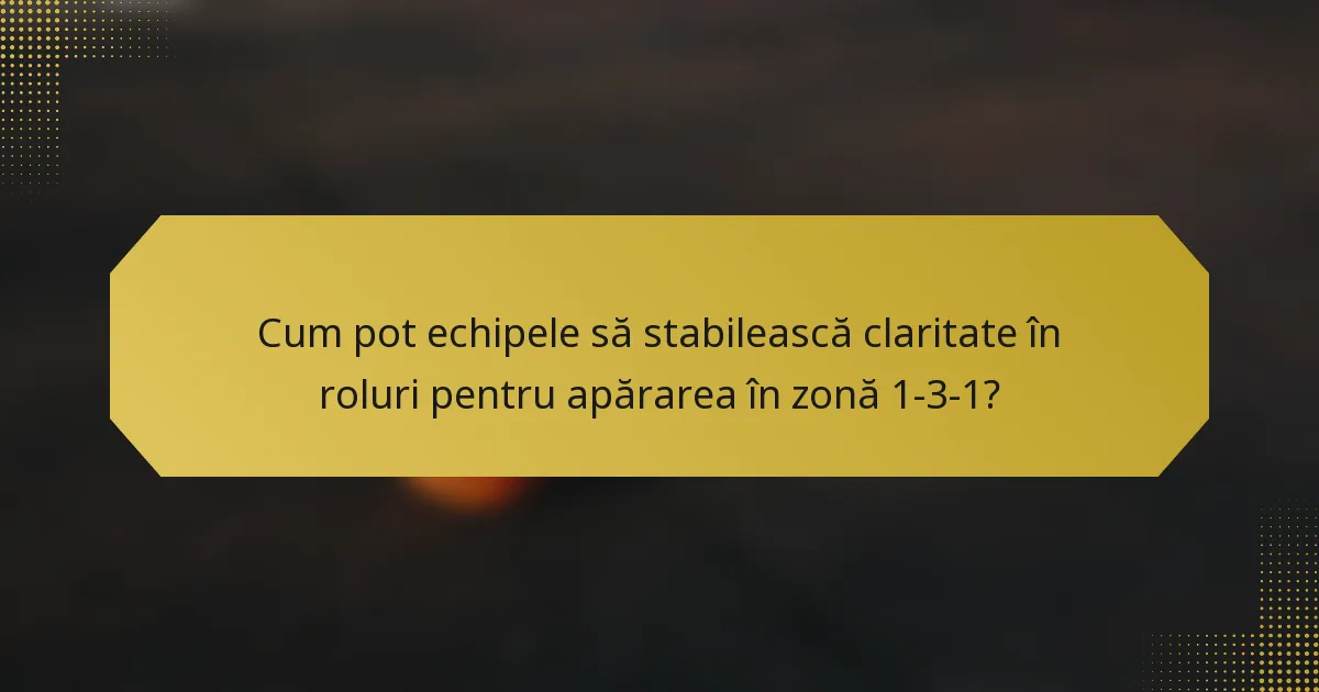 Cum pot echipele să stabilească claritate în roluri pentru apărarea în zonă 1-3-1?