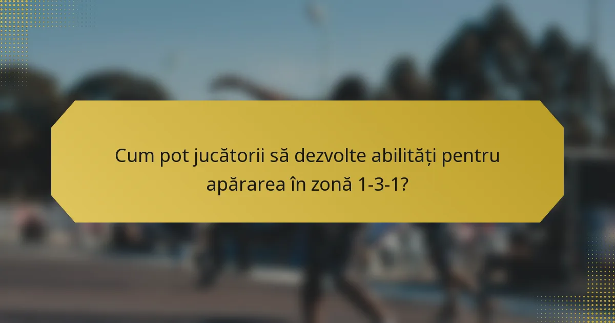 Cum pot jucătorii să dezvolte abilități pentru apărarea în zonă 1-3-1?