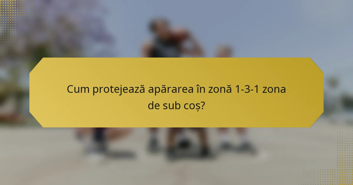 Cum protejează apărarea în zonă 1-3-1 zona de sub coș?