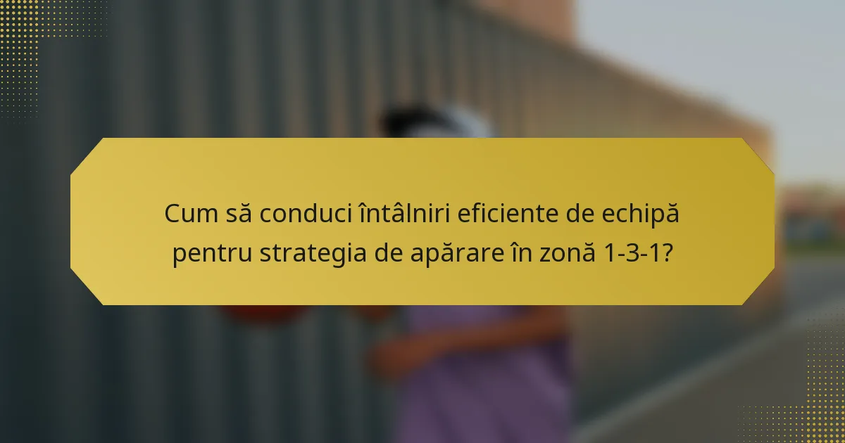 Cum să conduci întâlniri eficiente de echipă pentru strategia de apărare în zonă 1-3-1?