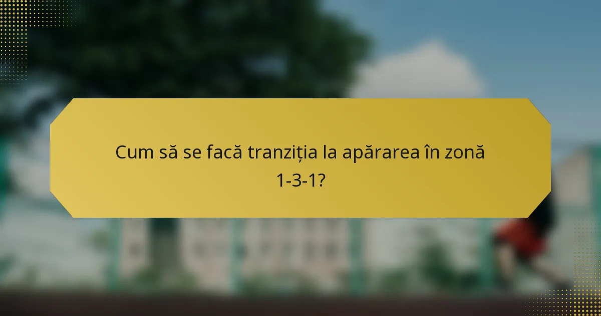 Cum să se facă tranziția la apărarea în zonă 1-3-1?